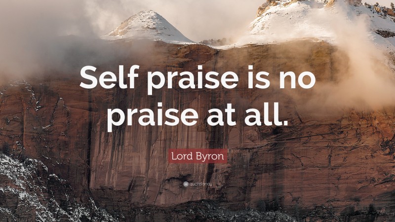 Lord Byron Quote: “Self praise is no praise at all.”
