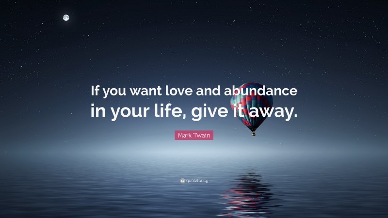 Mark Twain Quote: “If you want love and abundance in your life, give it away.”