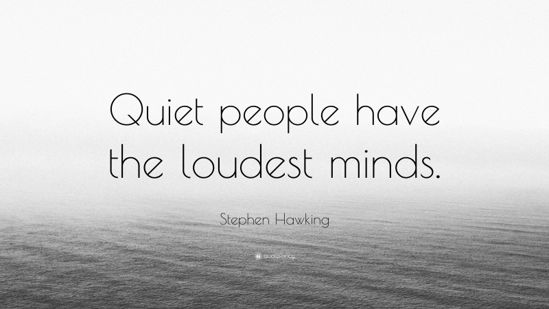Stephen Hawking Quote: “Quiet people have the loudest minds.”
