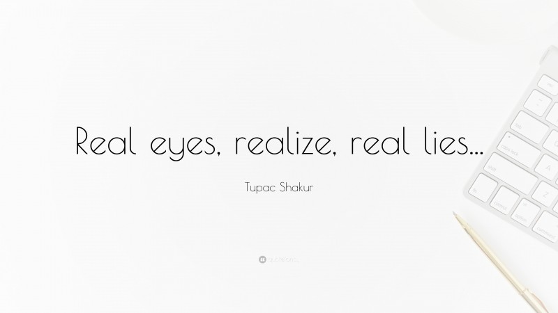 Tupac Shakur Quote: “Real eyes, realize, real lies...”