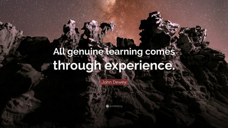 John Dewey Quote: “All genuine learning comes through experience.”
