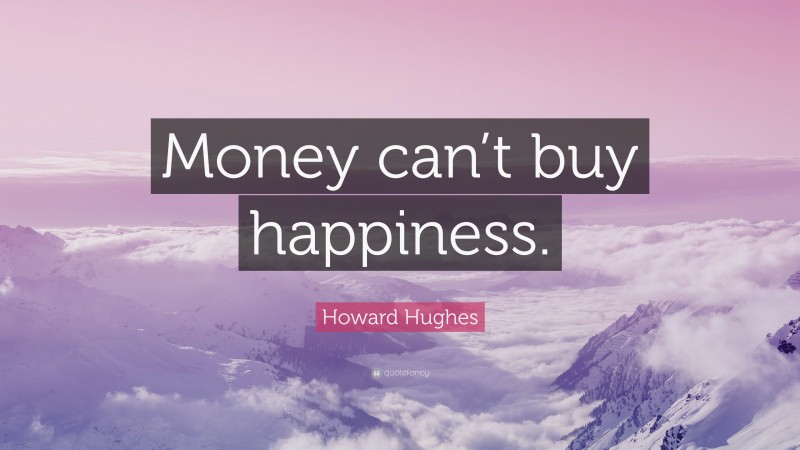 Howard Hughes Quote: “Money can’t buy happiness.”
