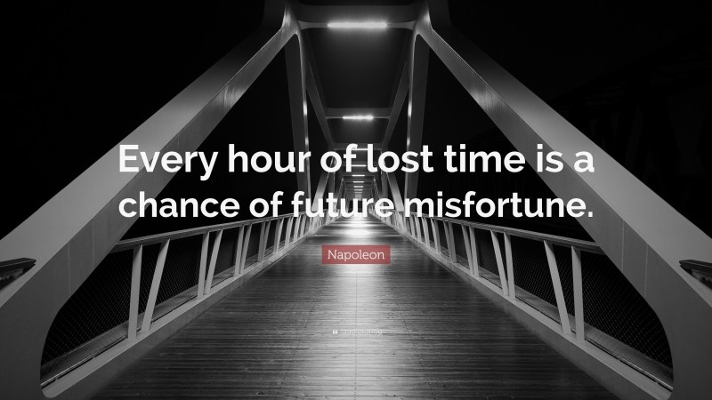 Napoleon Quote: “Every hour of lost time is a chance of future misfortune.”