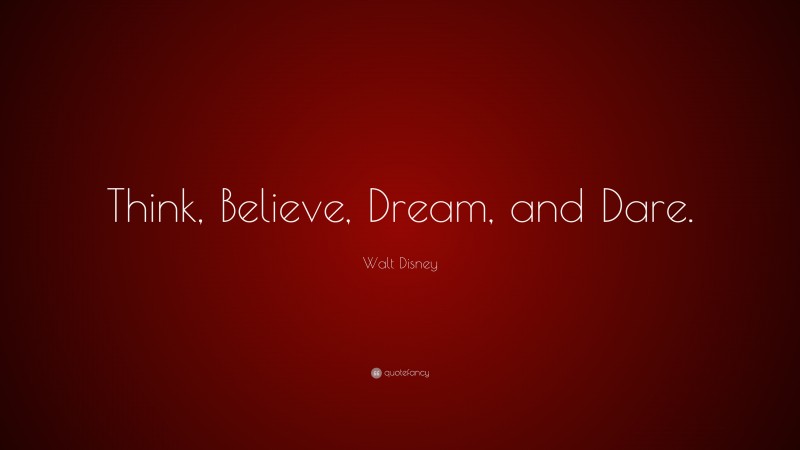 Walt Disney Quote: “Think, Believe, Dream, and Dare.”