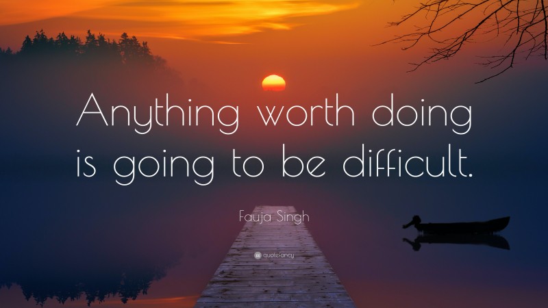 Fauja Singh Quote: “Anything worth doing is going to be difficult.”