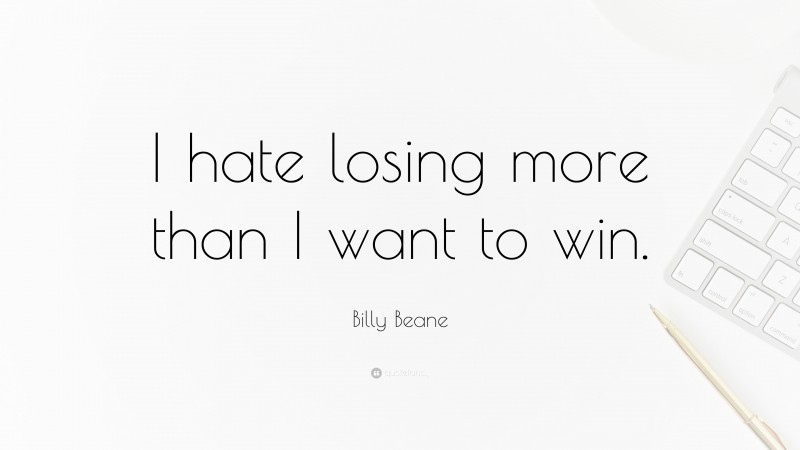 Billy Beane Quote: “I hate losing more than I want to win.”