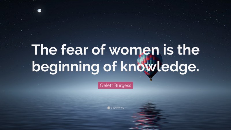 Gelett Burgess Quote: “The fear of women is the beginning of knowledge.”