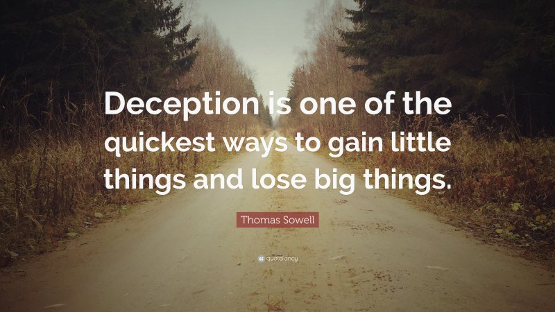 Thomas Sowell Quote: “Deception is one of the quickest ways to gain little things and lose big things.”