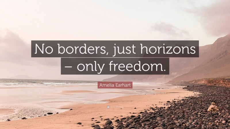 Amelia Earhart Quote: “No borders, just horizons – only freedom.”