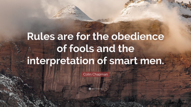 Colin Chapman Quote: “Rules are for the obedience of fools and the interpretation of smart men.”