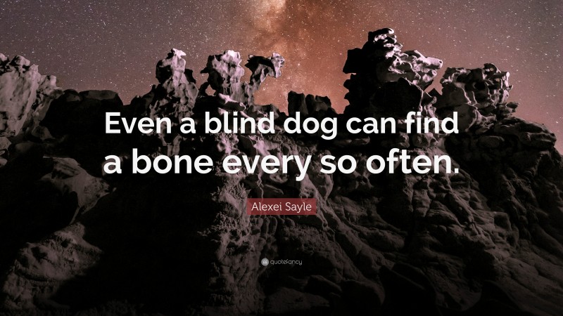 Alexei Sayle Quote: “Even a blind dog can find a bone every so often.”