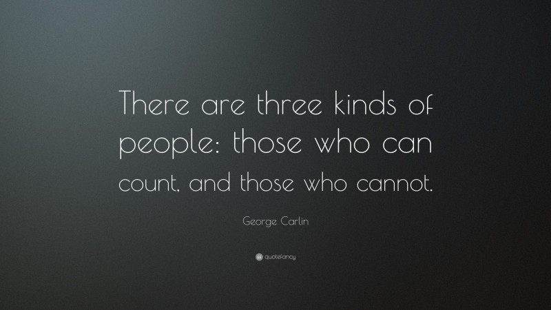 George Carlin Quote: “There are three kinds of people: those who can count, and those who cannot.”