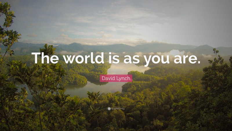 David Lynch Quote: “The world is as you are.”