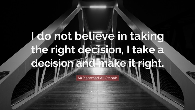 Muhammad Ali Jinnah Quote: “I do not believe in taking the right decision, I take a decision and make it right.”