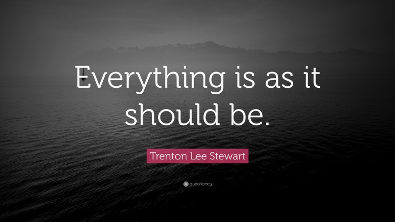 Trenton Lee Stewart Quote: “Everything is as it should be.”