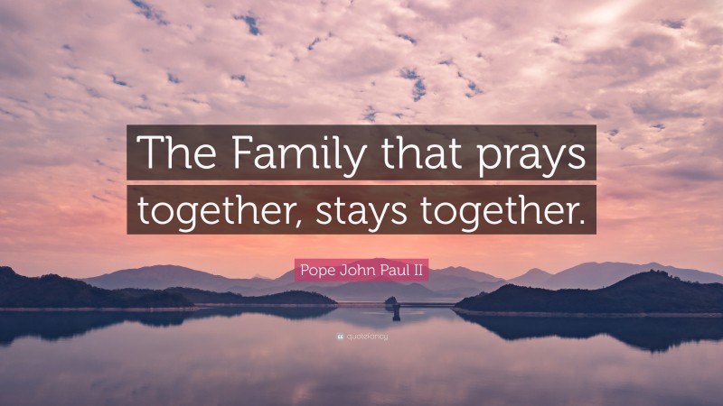 Pope John Paul II Quote: “The Family that prays together, stays together.”