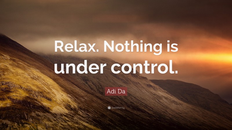 Adi Da Quote: “Relax. Nothing is under control.”