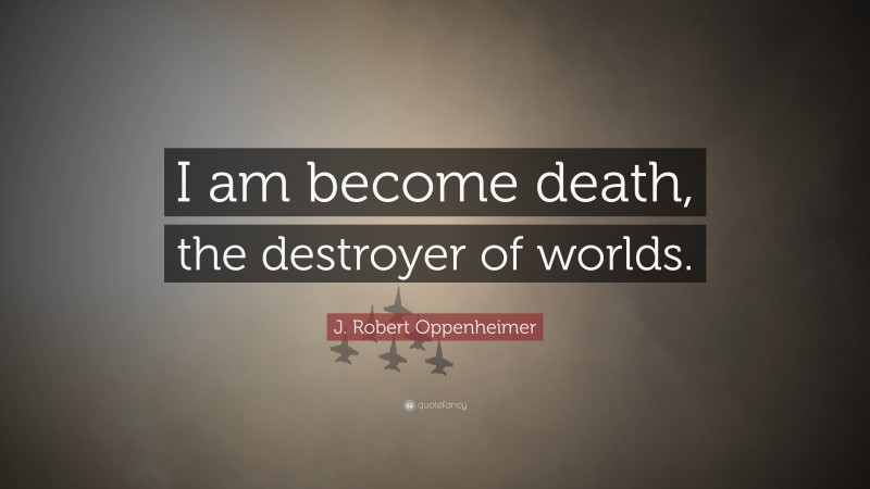 J. Robert Oppenheimer Quote: “I am become death, the destroyer of worlds.”