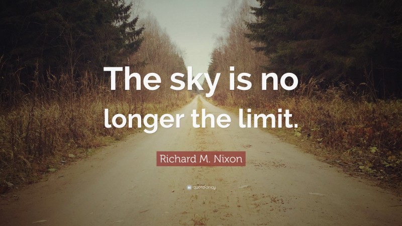 Richard M. Nixon Quote: “The sky is no longer the limit.”