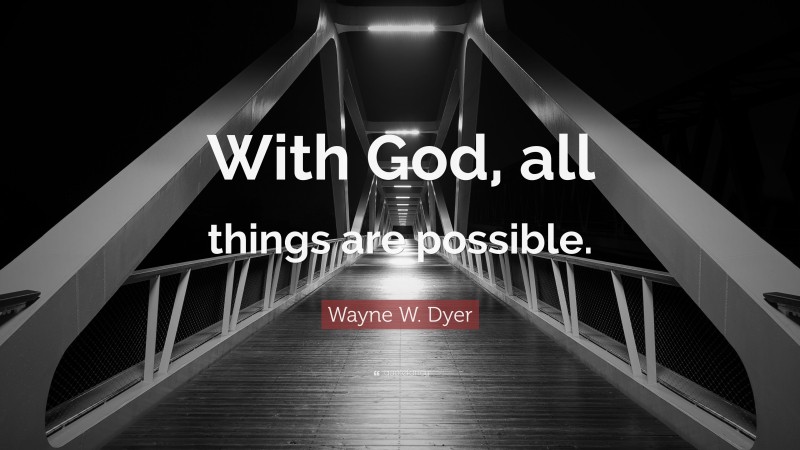 Wayne W. Dyer Quote: “With God, all things are possible.”