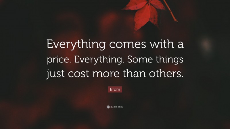 Brom Quote: “Everything comes with a price. Everything. Some things just cost more than others.”