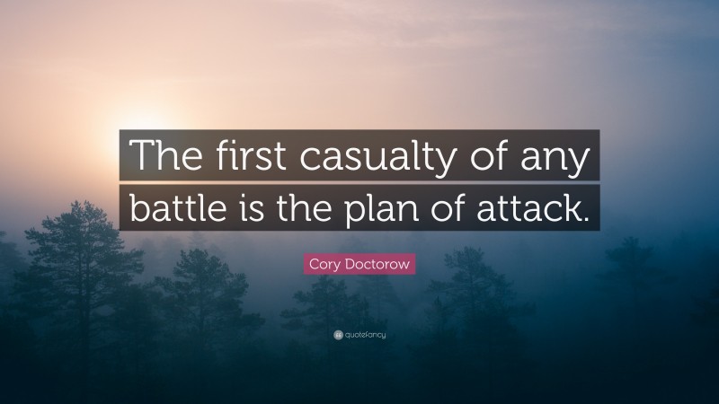 Cory Doctorow Quote: “The first casualty of any battle is the plan of attack.”