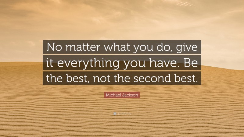 Michael Jackson Quote: “No matter what you do, give it everything you have. Be the best, not the second best.”
