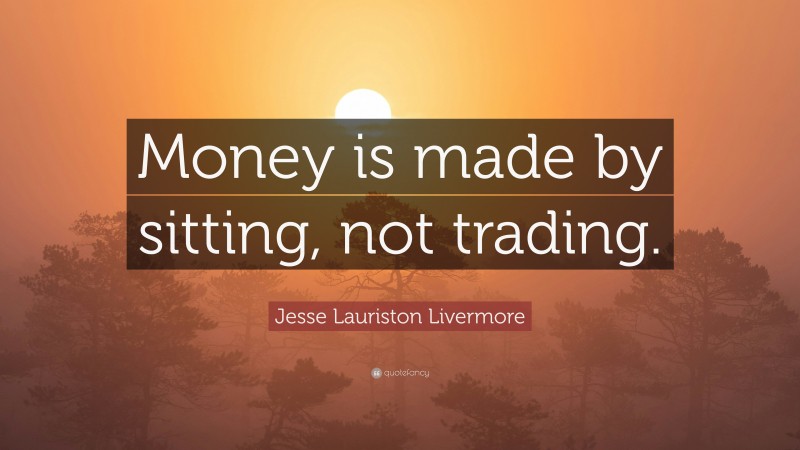 Jesse Lauriston Livermore Quote: “Money is made by sitting, not trading.”