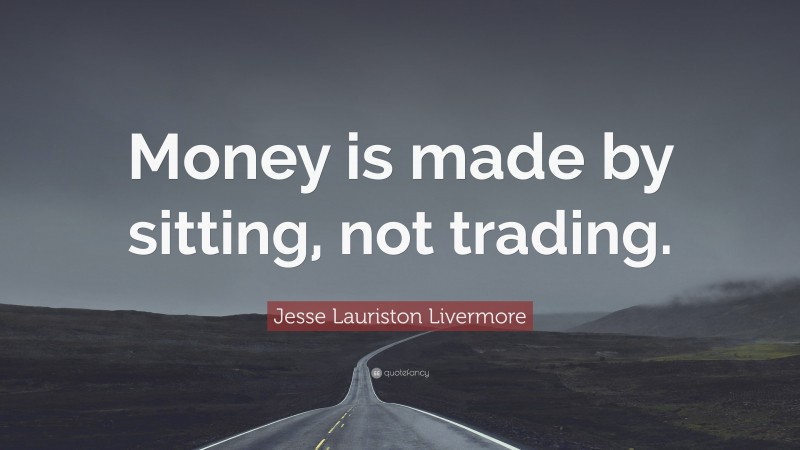 Jesse Lauriston Livermore Quote: “Money is made by sitting, not trading.”