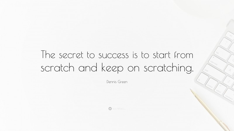 Dennis Green Quote: “The secret to success is to start from scratch and keep on scratching.”