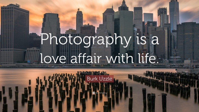Burk Uzzle Quote: “Photography is a love affair with life.”