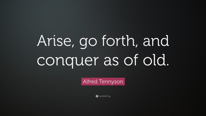 Alfred Tennyson Quote: “Arise, go forth, and conquer as of old.”
