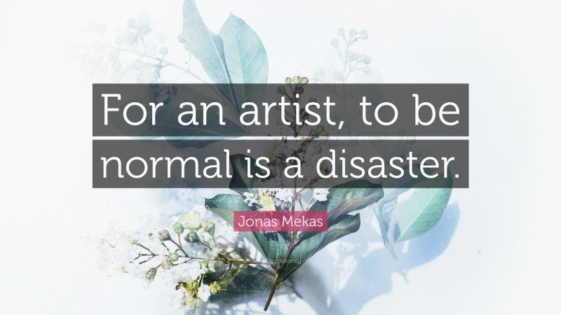 Jonas Mekas Quote: “For an artist, to be normal is a disaster.”