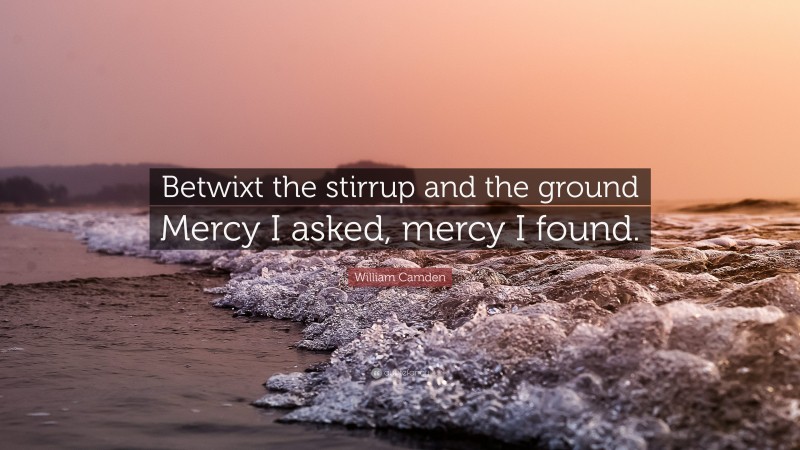 William Camden Quote: “Betwixt the stirrup and the ground Mercy I asked, mercy I found.”