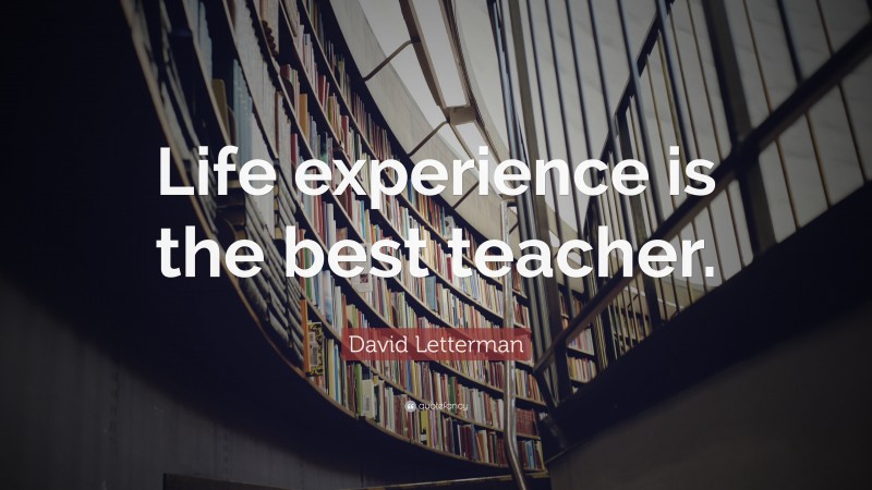 David Letterman Quote: “Life experience is the best teacher.”