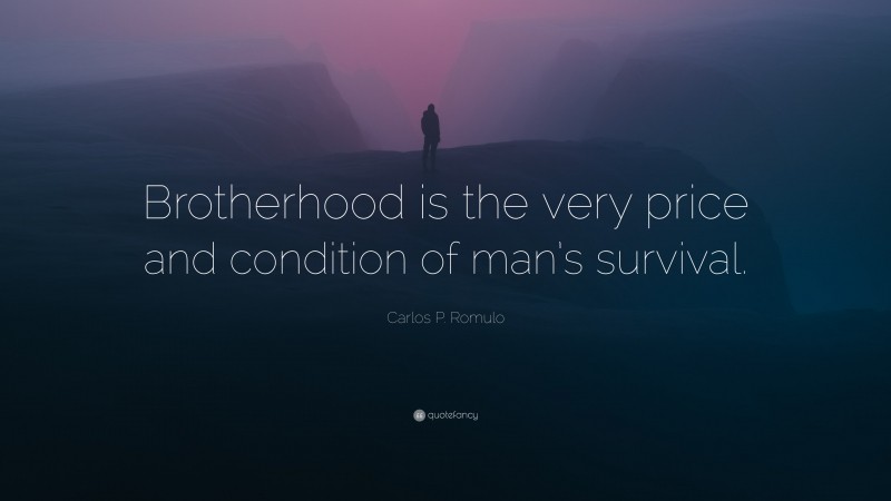 Carlos P. Romulo Quote: “Brotherhood is the very price and condition of man’s survival.”