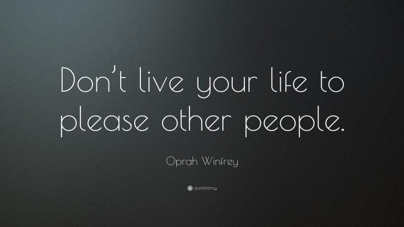 Oprah Winfrey Quote: “Don’t live your life to please other people.”