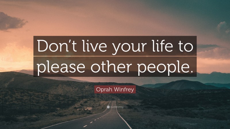 Oprah Winfrey Quote: “Don’t live your life to please other people.”