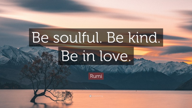 Rumi Quote: “Be soulful. Be kind. Be in love.”