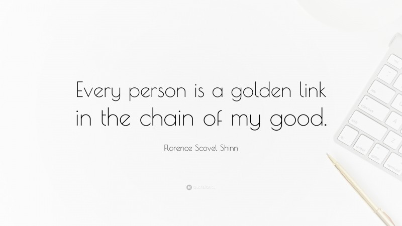 Florence Scovel Shinn Quote: “Every person is a golden link in the chain of my good.”