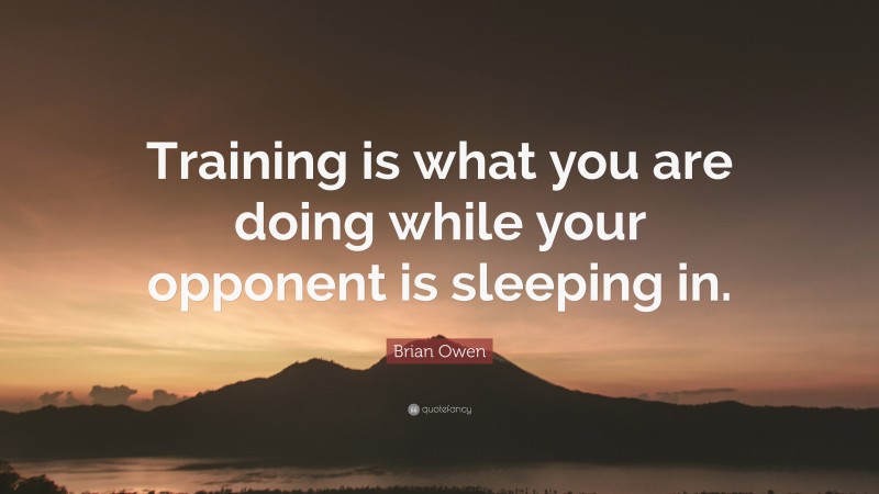 Brian Owen Quote: “Training is what you are doing while your opponent is sleeping in.”