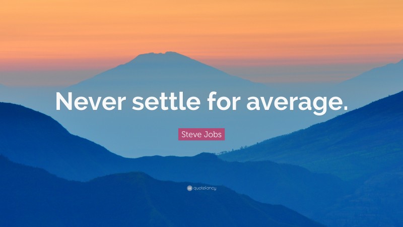 Steve Jobs Quote: “Never settle for average.”
