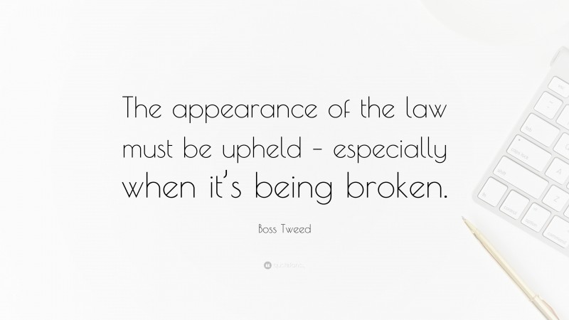 Boss Tweed Quote: “The appearance of the law must be upheld – especially when it’s being broken.”