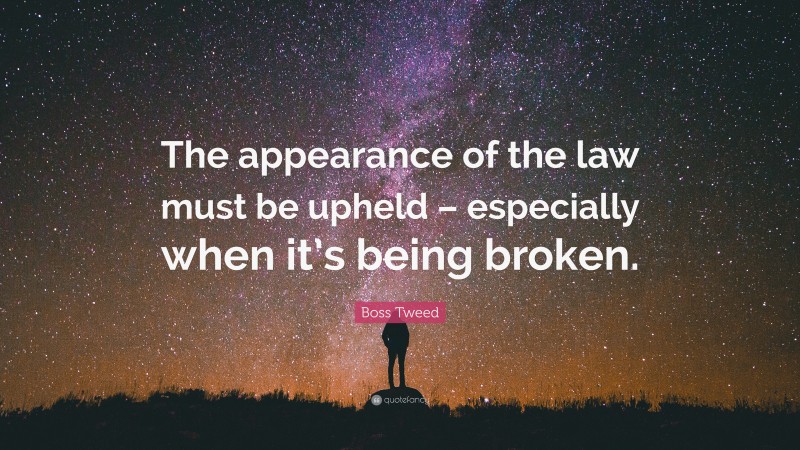 Boss Tweed Quote: “The appearance of the law must be upheld – especially when it’s being broken.”