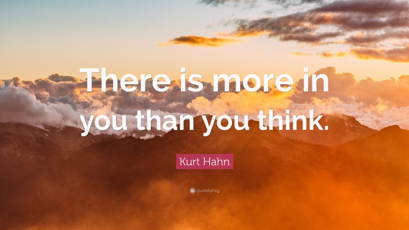 Kurt Hahn Quote: “There is more in you than you think.”