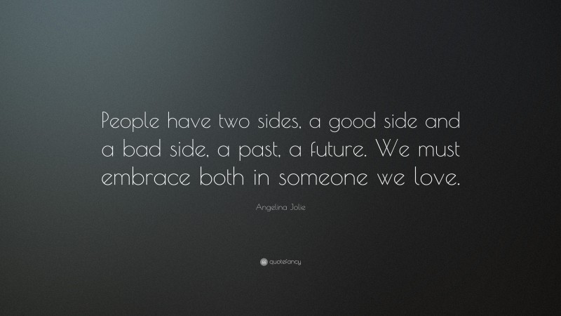 Angelina Jolie Quote: “People have two sides, a good side and a bad side, a past, a future. We must embrace both in someone we love.”