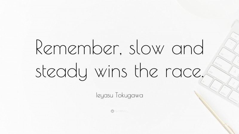 Ieyasu Tokugawa Quote: “Remember, slow and steady wins the race.”