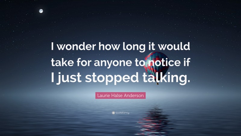 Laurie Halse Anderson Quote: “I wonder how long it would take for anyone to notice if I just stopped talking.”