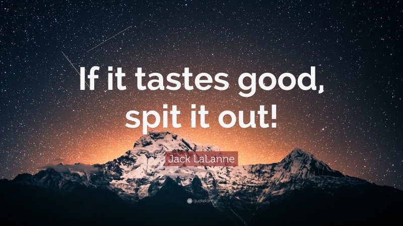 Jack LaLanne Quote: “If it tastes good, spit it out!”