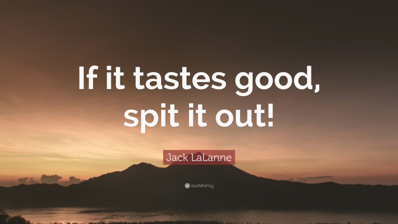Jack LaLanne Quote: “If it tastes good, spit it out!”